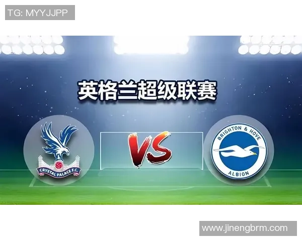 布莱顿与水晶宫的激烈对决分析及比赛前瞻全面解读